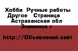 Хобби. Ручные работы Другое - Страница 2 . Астраханская обл.,Знаменск г.